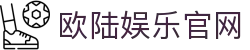 欧陆娱乐-欧陆娱乐网页版-2025最新存送活动